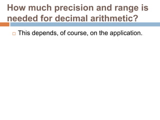 How much precision and range is
needed for decimal arithmetic?
    This depends, of course, on the application.
 