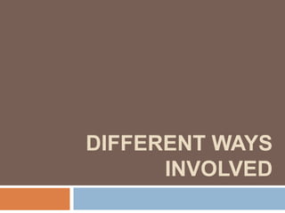 DIFFERENT WAYS
      INVOLVED
 