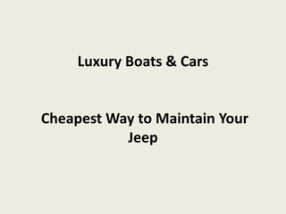Luxury Boats & Cars


Cheapest Way to Maintain Your
           Jeep
 