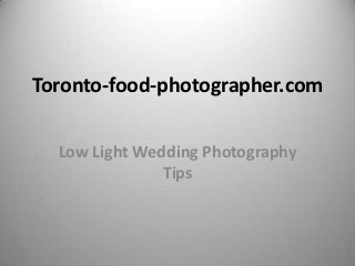 Toronto-food-photographer.com


  Low Light Wedding Photography
               Tips
 