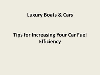 Luxury Boats & Cars


Tips for Increasing Your Car Fuel
            Efficiency
 