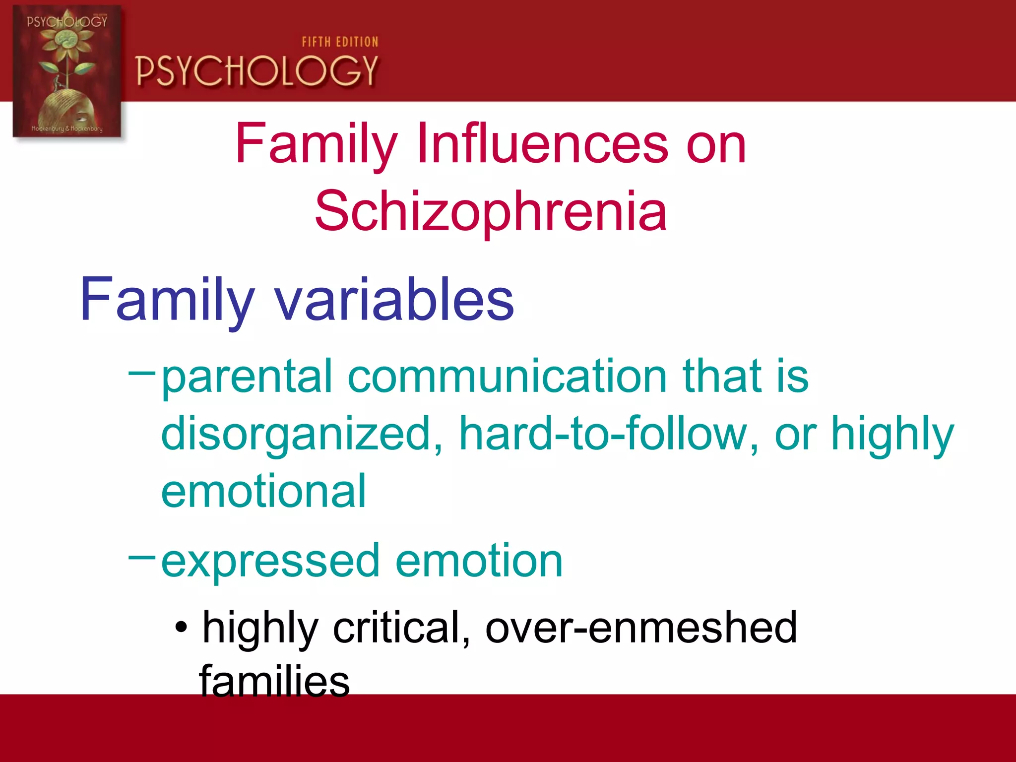 Family Influences on
Schizophrenia
Family variables
–parental communication that is
disorganized, hard-to-follow, or highly
emotional
–expressed emotion
• highly critical, over-enmeshed
families
 