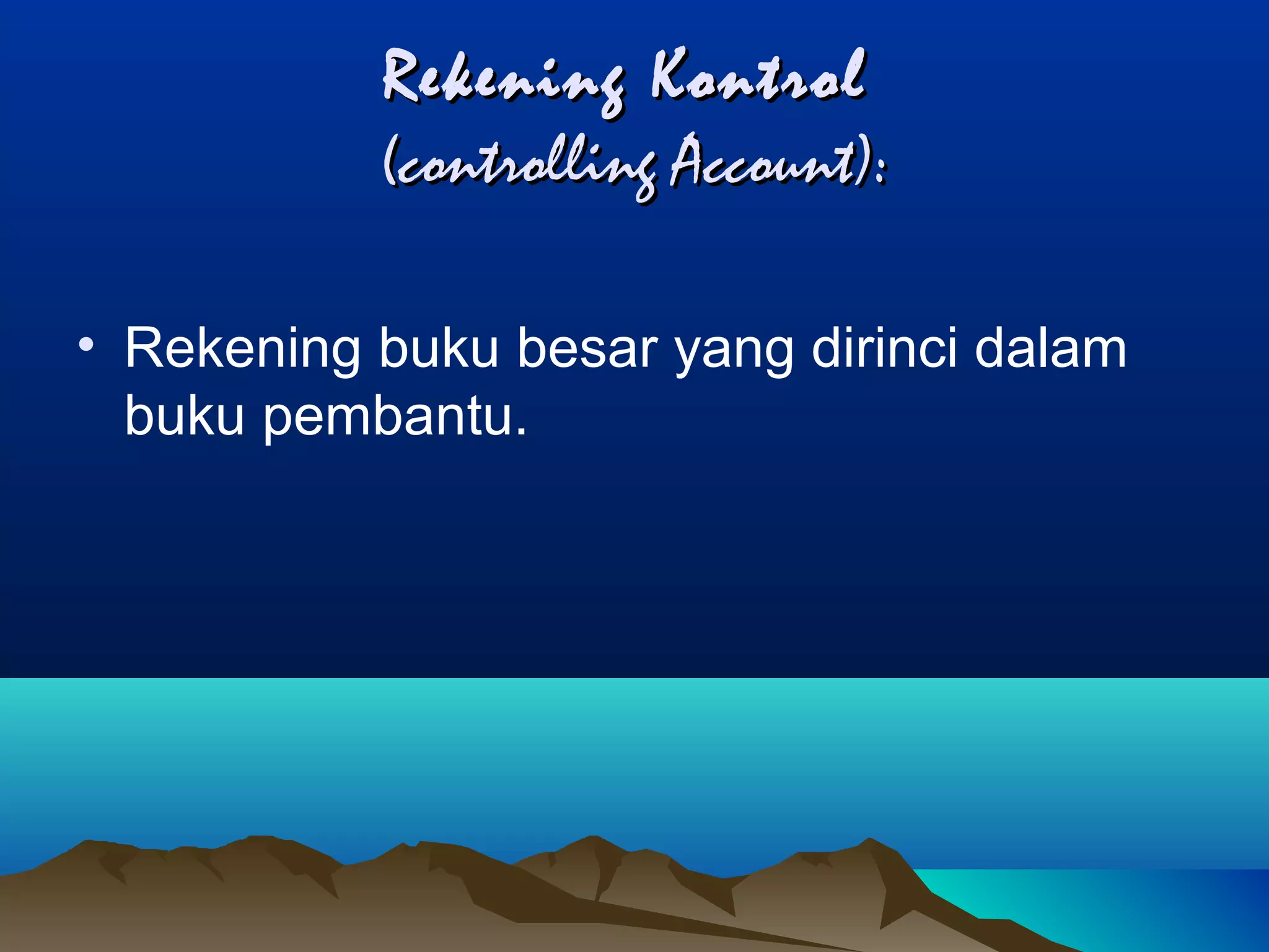 Rekening Kontrol
(controlling Account):
• Rekening buku besar yang dirinci dalam
buku pembantu.

 