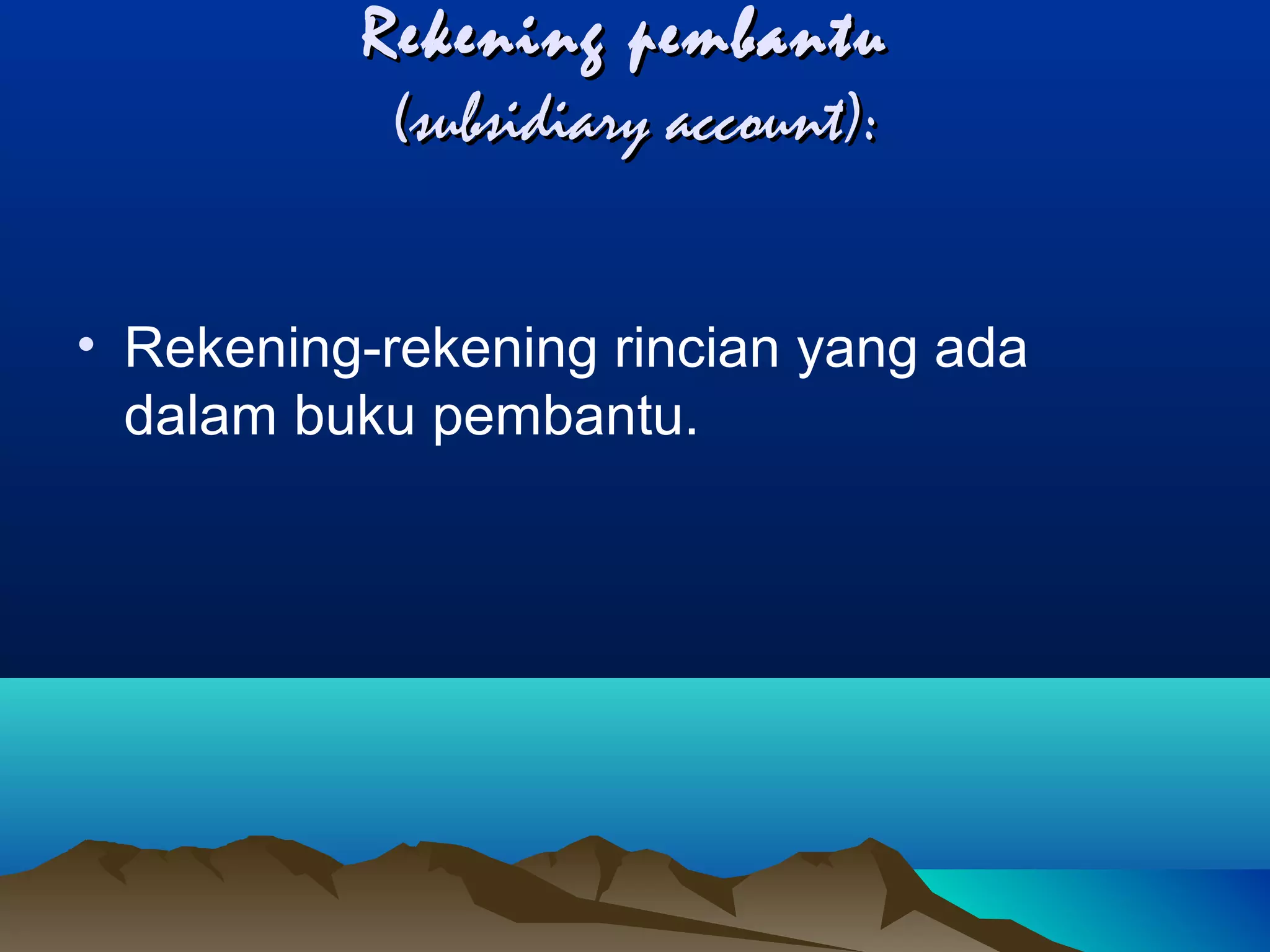 Rekening pembantu
(subsidiary account):
• Rekening-rekening rincian yang ada
dalam buku pembantu.

 