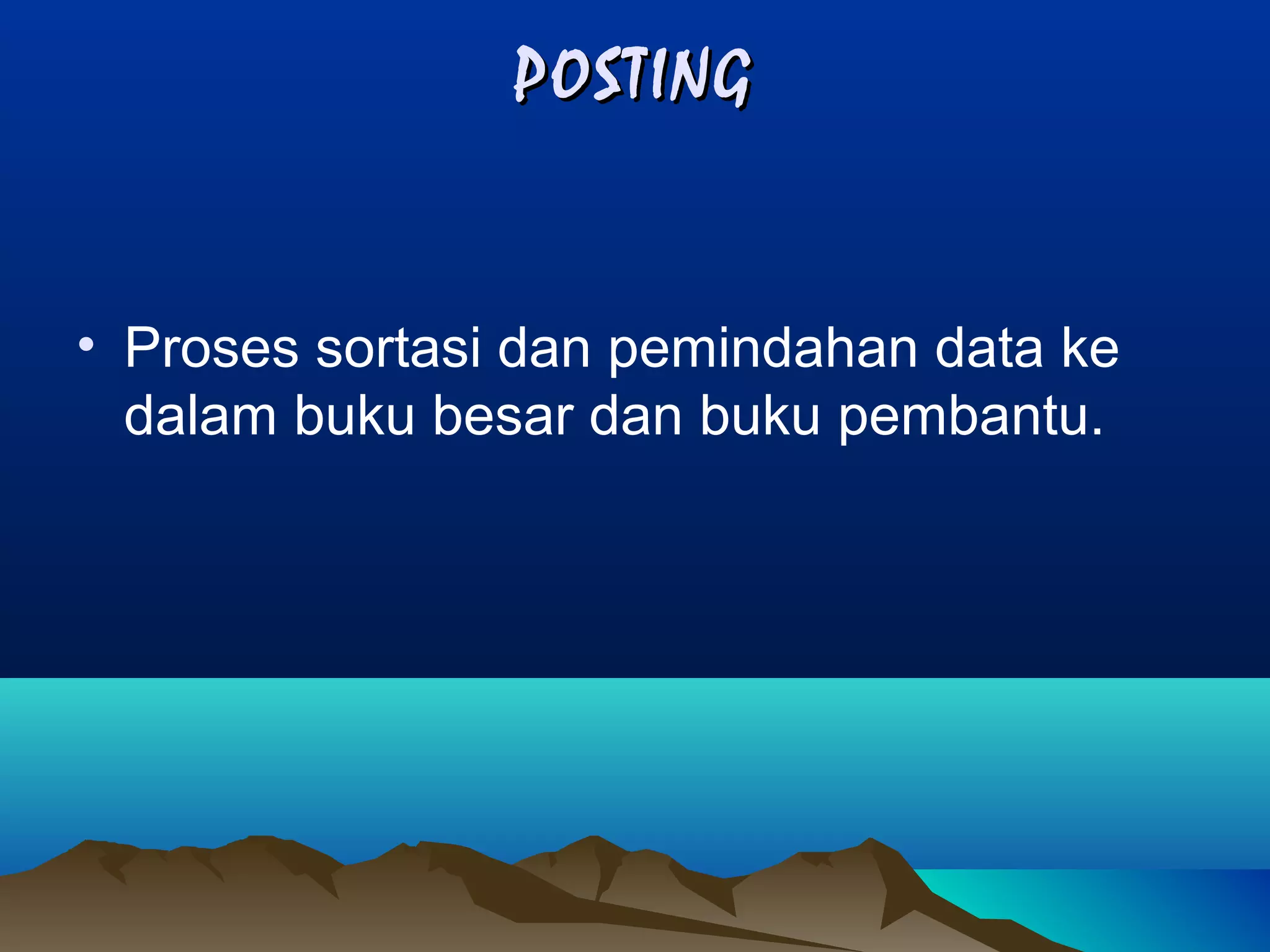 POSTING

• Proses sortasi dan pemindahan data ke
dalam buku besar dan buku pembantu.

 
