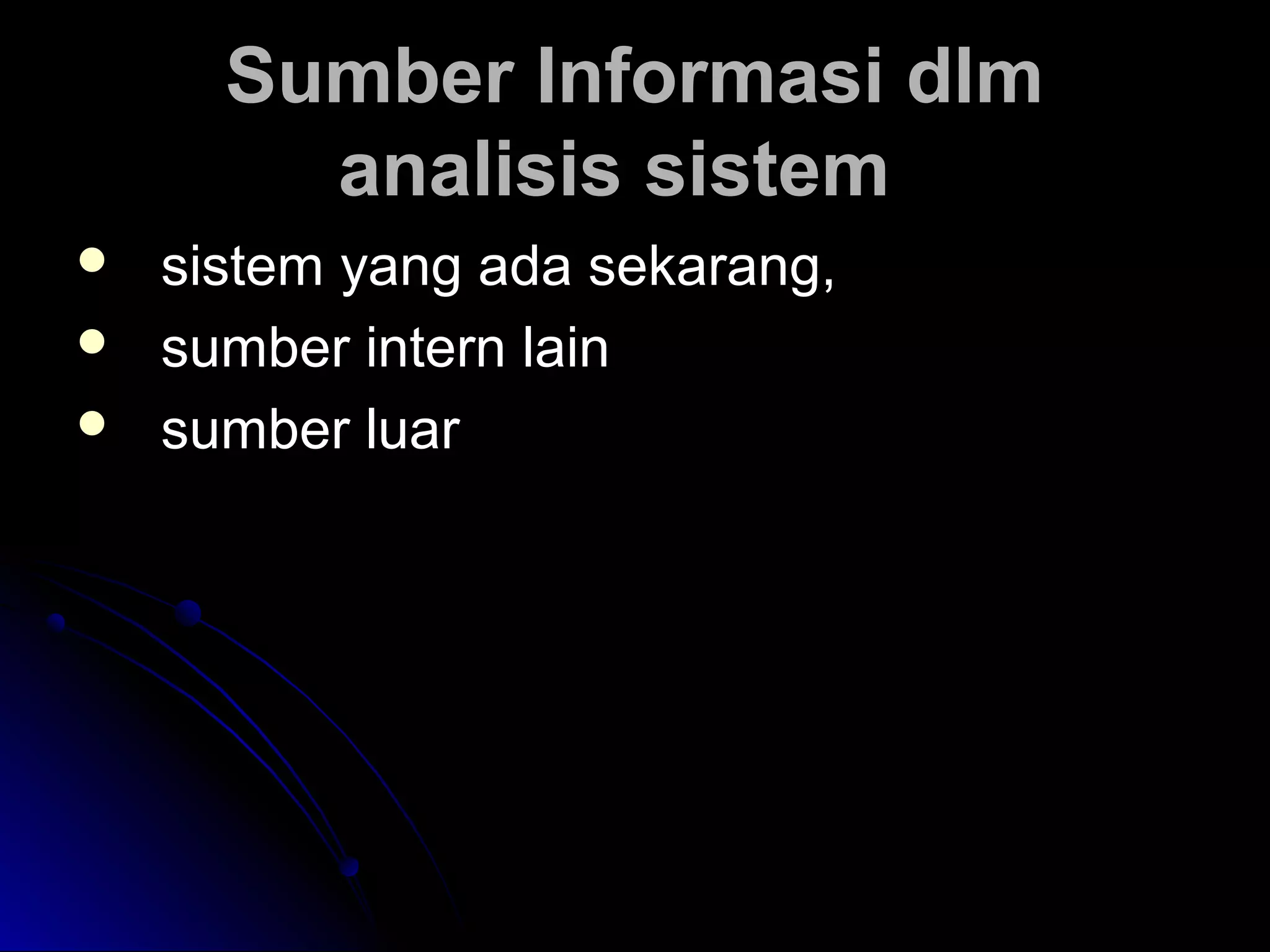 Sumber Informasi dlm
analisis sistem




sistem yang ada sekarang,
sumber intern lain
sumber luar

 