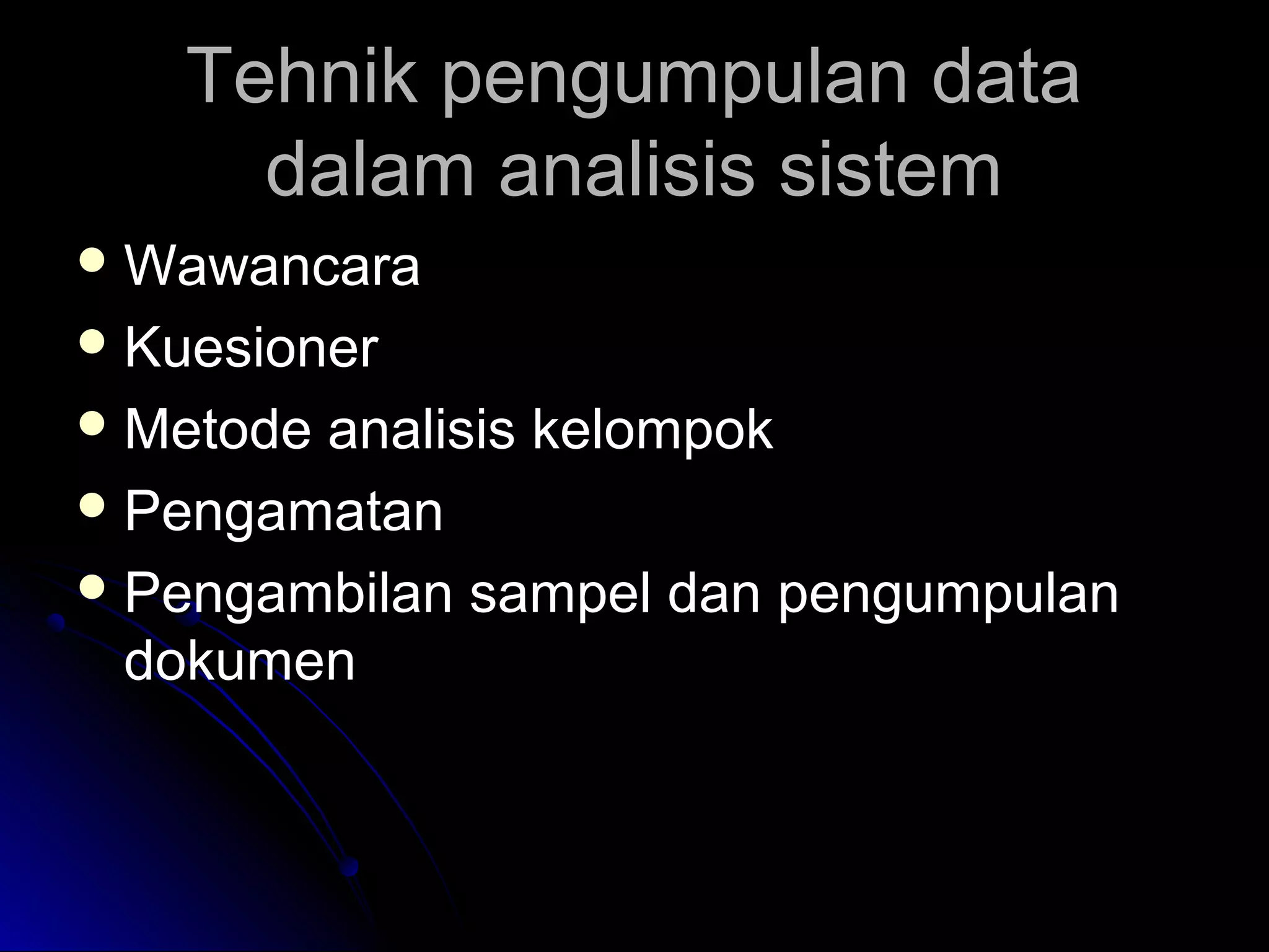 Tehnik pengumpulan data
dalam analisis sistem
 Wawancara
 Kuesioner
 Metode

analisis kelompok
 Pengamatan
 Pengambilan sampel dan pengumpulan
dokumen

 