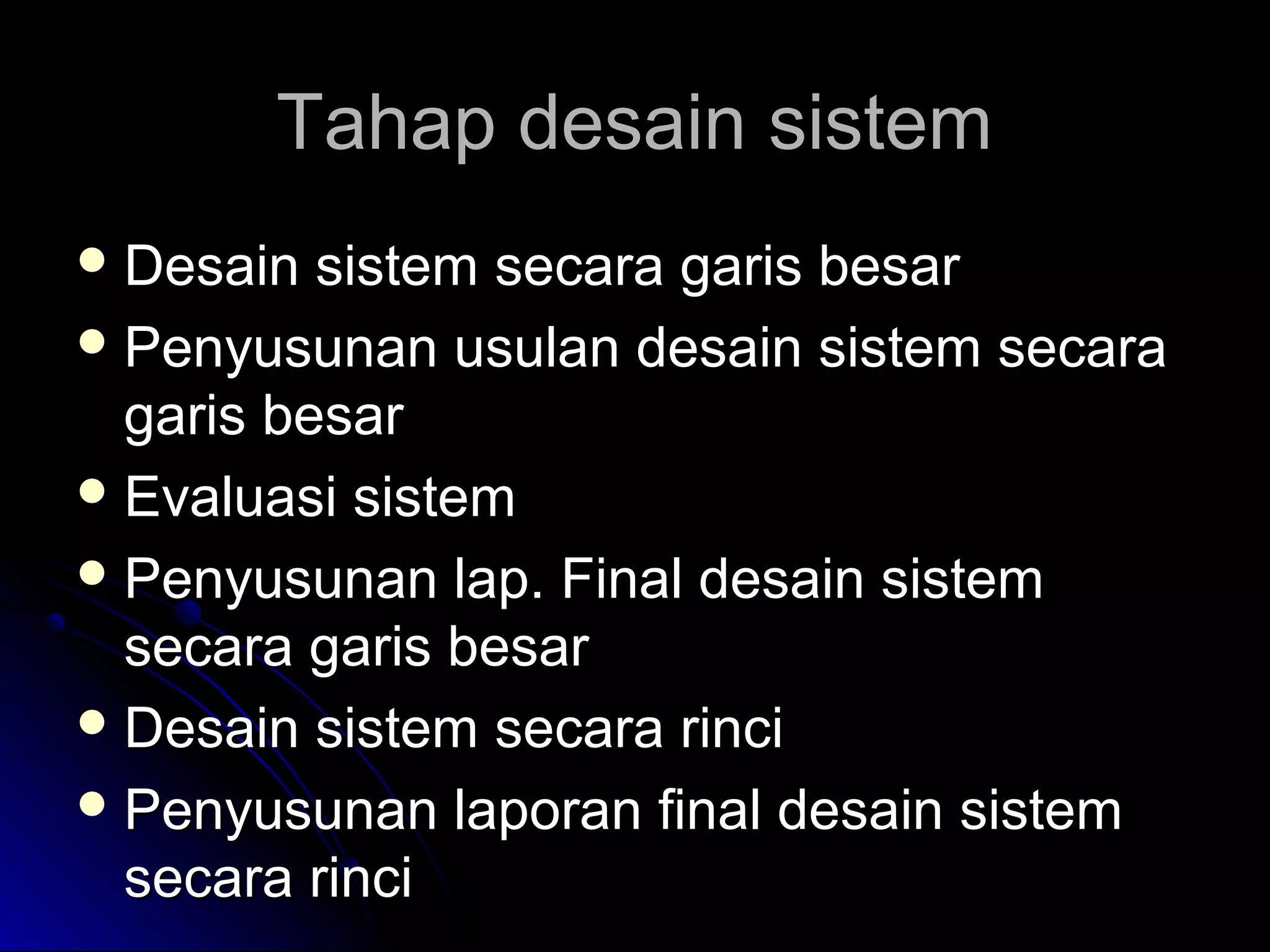 Tahap desain sistem
 Desain

sistem secara garis besar
 Penyusunan usulan desain sistem secara
garis besar
 Evaluasi sistem
 Penyusunan lap. Final desain sistem
secara garis besar
 Desain sistem secara rinci
 Penyusunan laporan final desain sistem
secara rinci

 