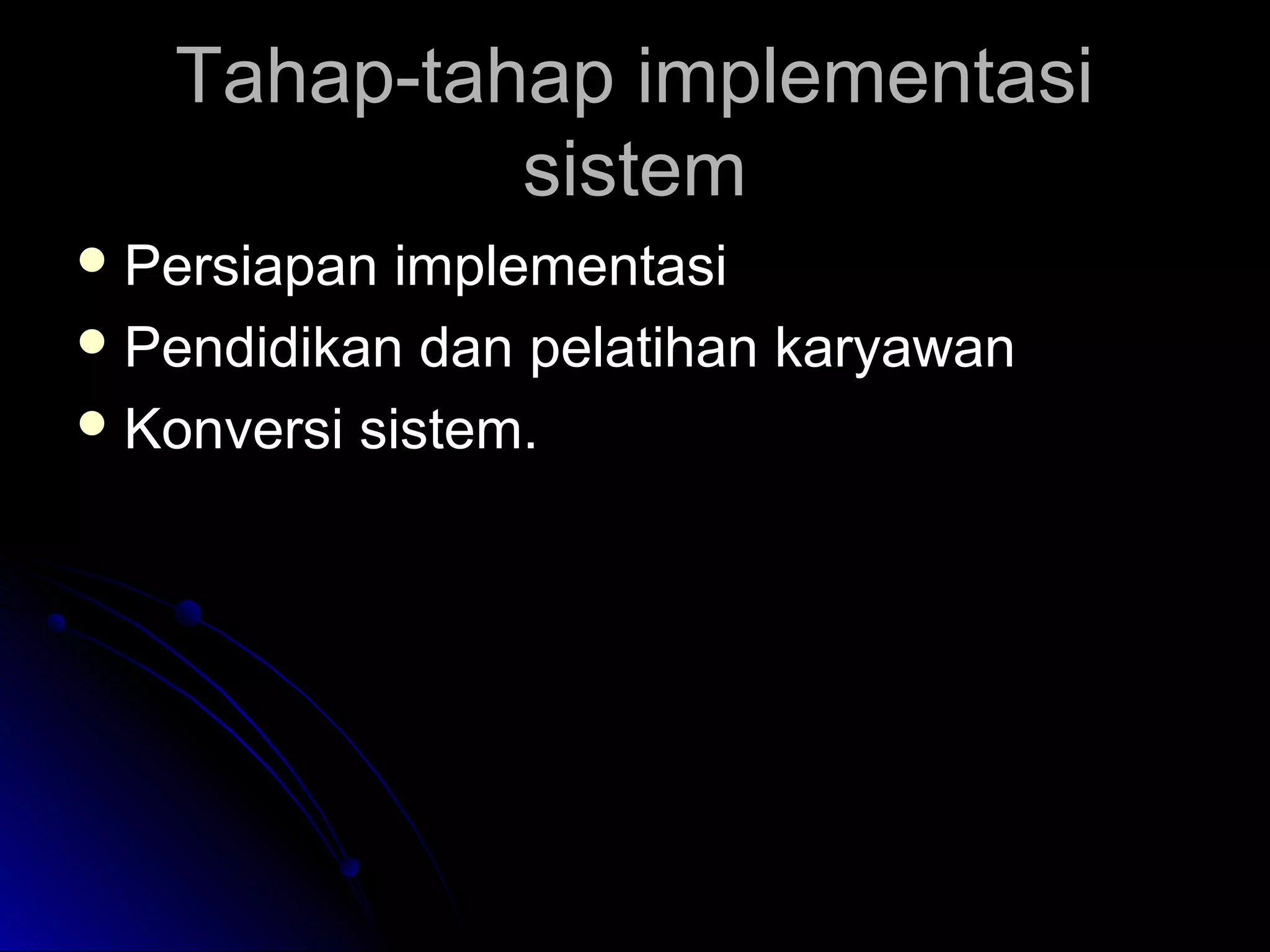 Tahap-tahap implementasi
sistem
 Persiapan

implementasi
 Pendidikan dan pelatihan karyawan
 Konversi sistem.

 