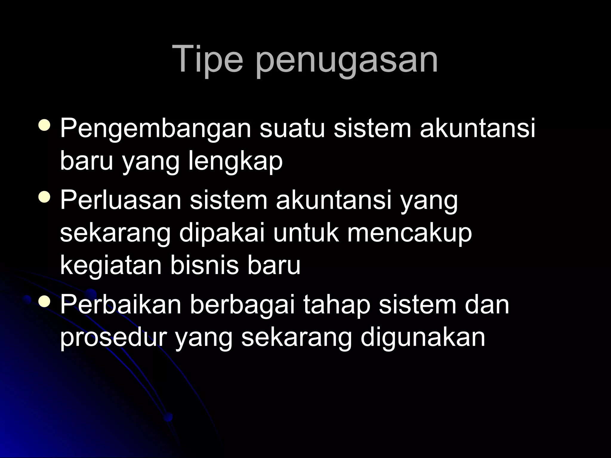 Tipe penugasan
 Pengembangan

suatu sistem akuntansi
baru yang lengkap
 Perluasan sistem akuntansi yang
sekarang dipakai untuk mencakup
kegiatan bisnis baru
 Perbaikan berbagai tahap sistem dan
prosedur yang sekarang digunakan

 