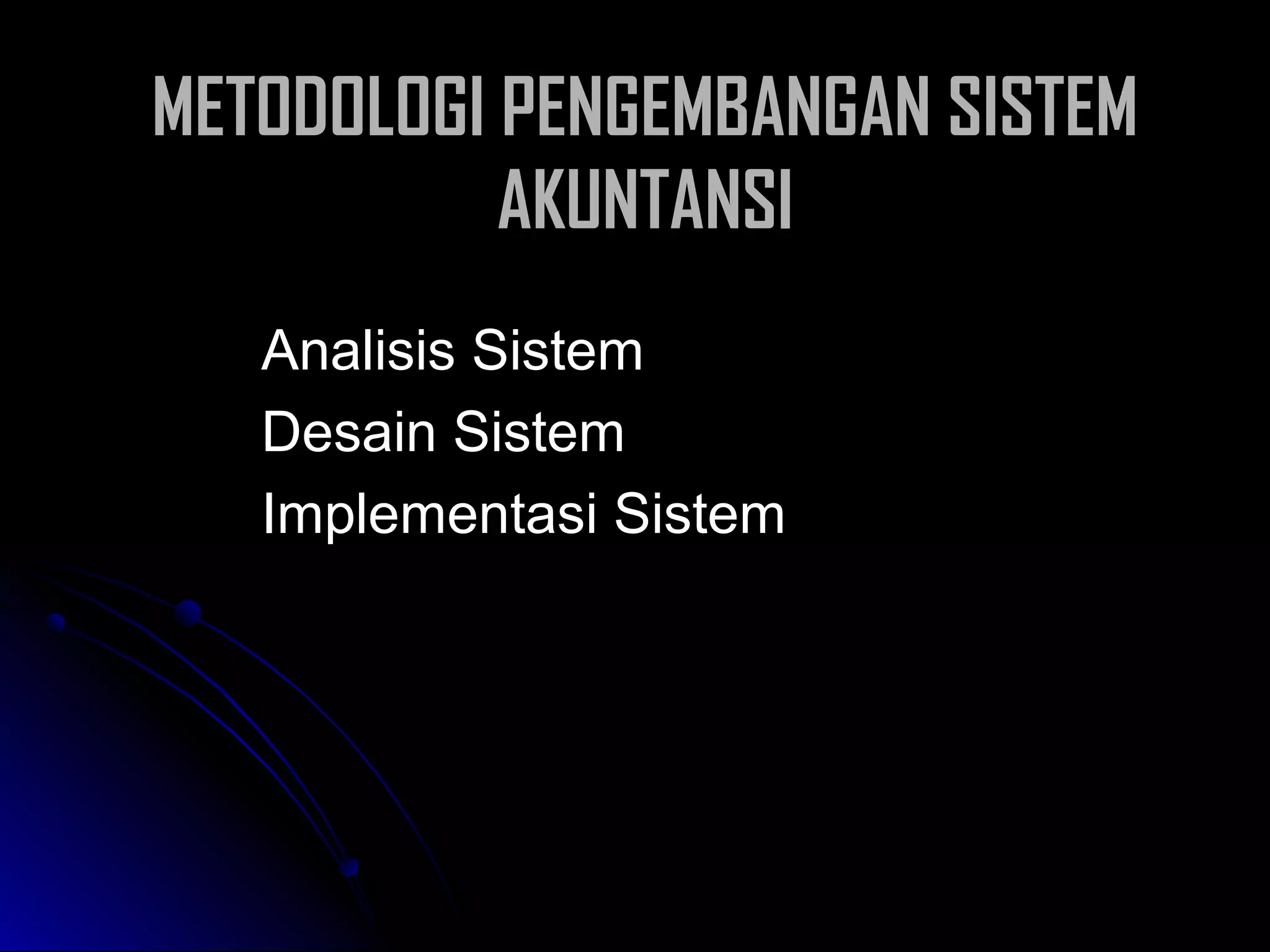 METODOLOGI PENGEMBANGAN SISTEM
AKUNTANSI
Analisis Sistem
Desain Sistem
Implementasi Sistem

 