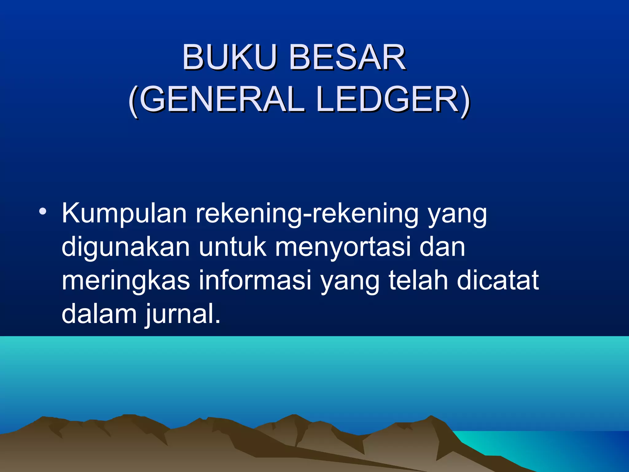 BUKU BESAR
(GENERAL LEDGER)
• Kumpulan rekening-rekening yang
digunakan untuk menyortasi dan
meringkas informasi yang telah dicatat
dalam jurnal.

 