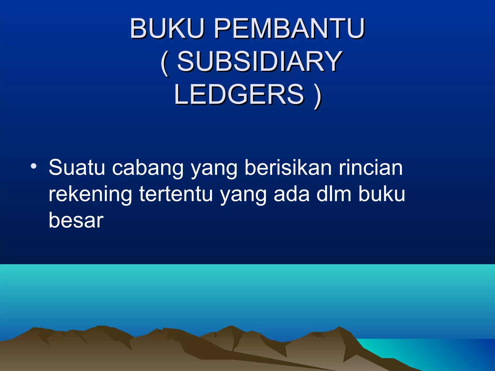 BUKU PEMBANTU
( SUBSIDIARY
LEDGERS )
• Suatu cabang yang berisikan rincian
rekening tertentu yang ada dlm buku
besar

 