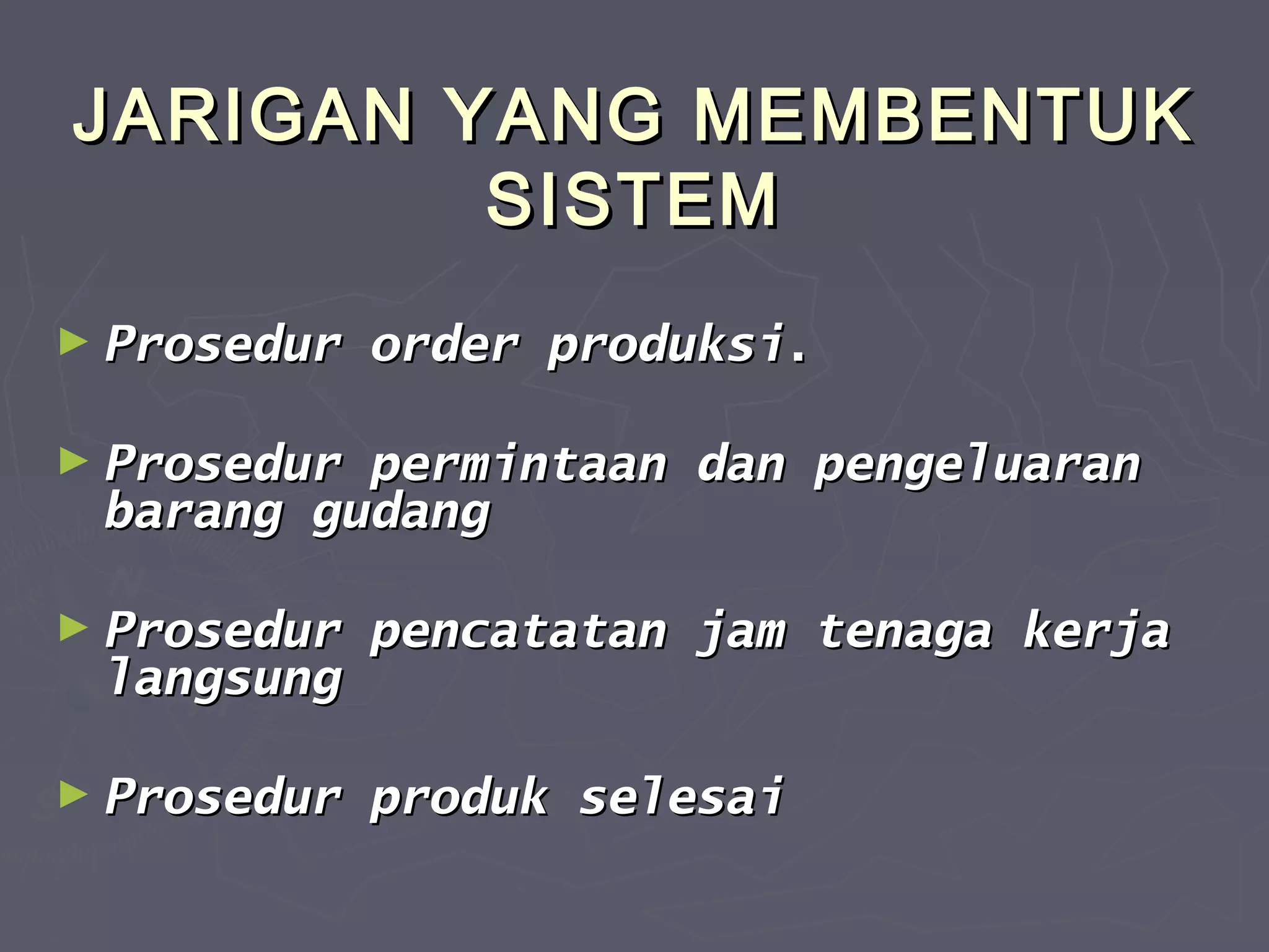 JARIGAN YANG MEMBENTUK
SISTEM
► Prosedur

order produksi.

► Prosedur

permintaan dan pengeluaran
barang gudang

► Prosedur

pencatatan jam tenaga kerja

► Prosedur

produk selesai

langsung

 