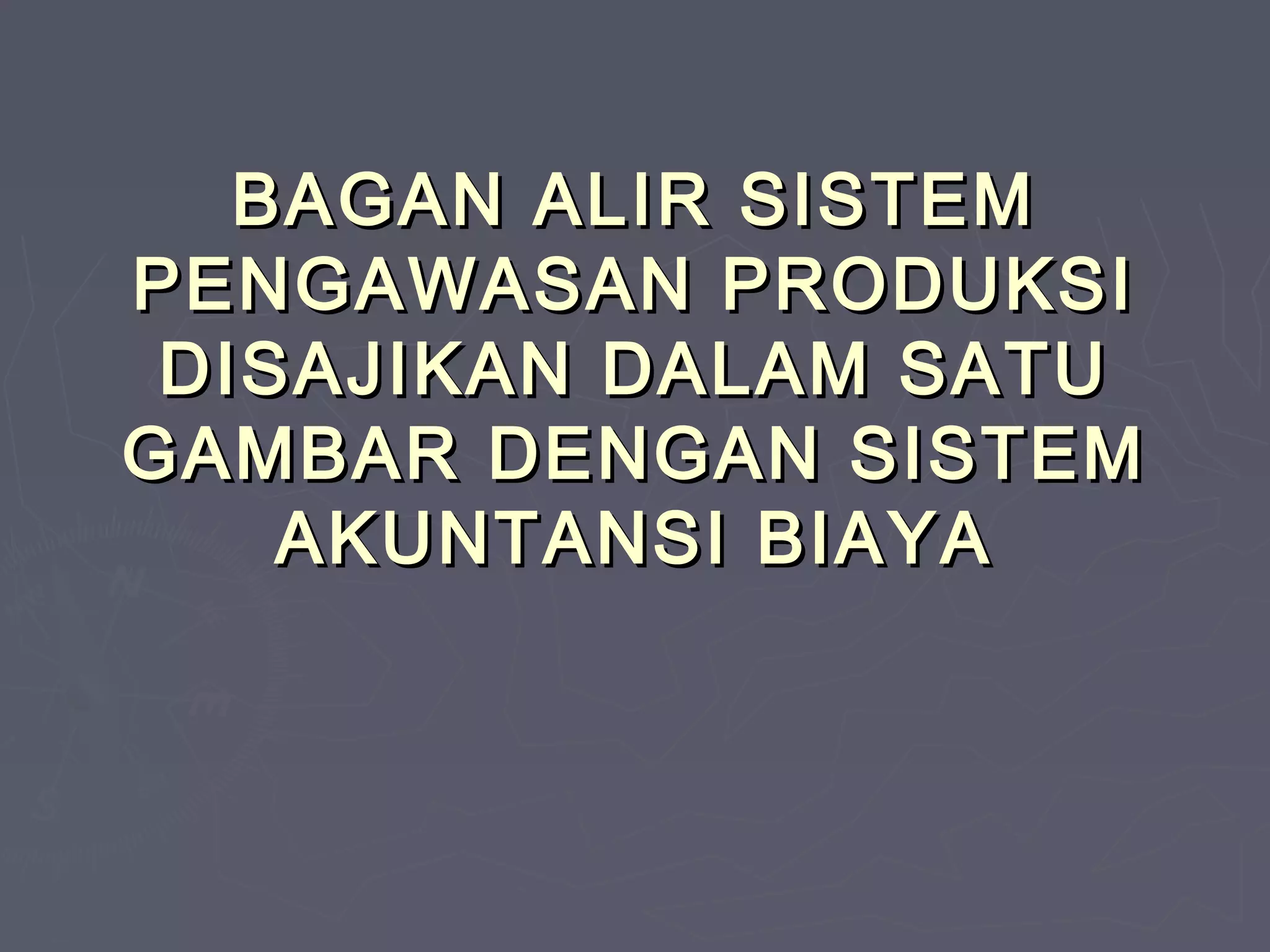 BAGAN ALIR SISTEM
PENGAWASAN PRODUKSI
DISAJIKAN DALAM SATU
GAMBAR DENGAN SISTEM
AKUNTANSI BIAYA

 