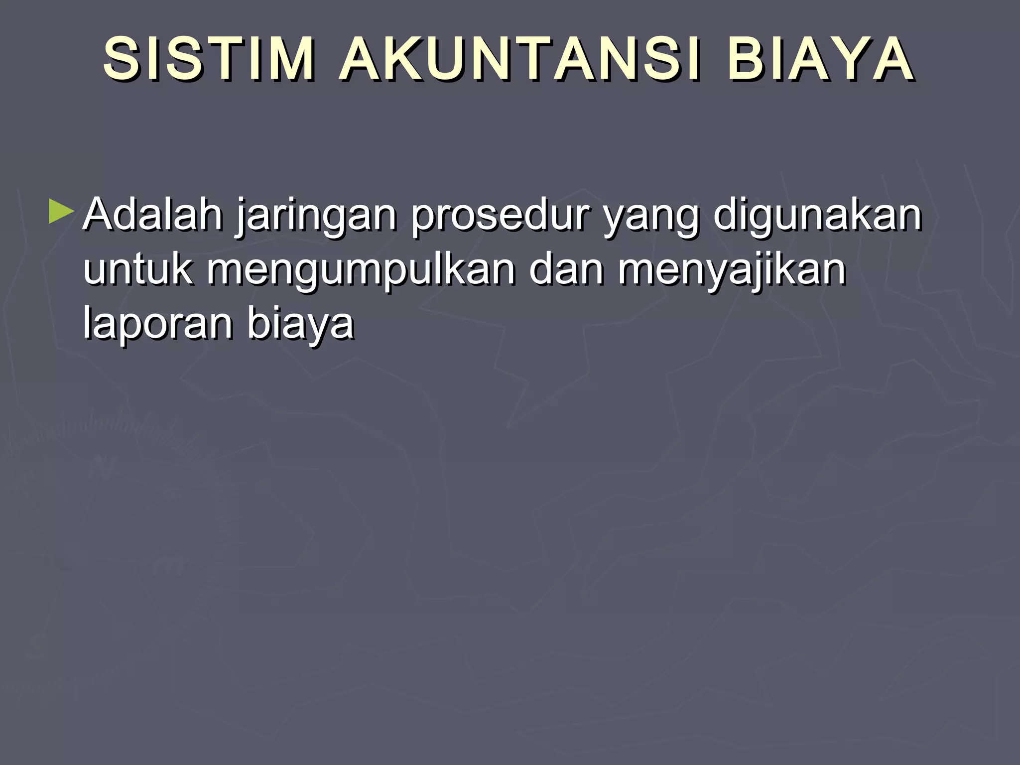 SISTIM AKUNTANSI BIAYA
► Adalah jaringan prosedur yang digunakan

untuk mengumpulkan dan menyajikan
laporan biaya

 