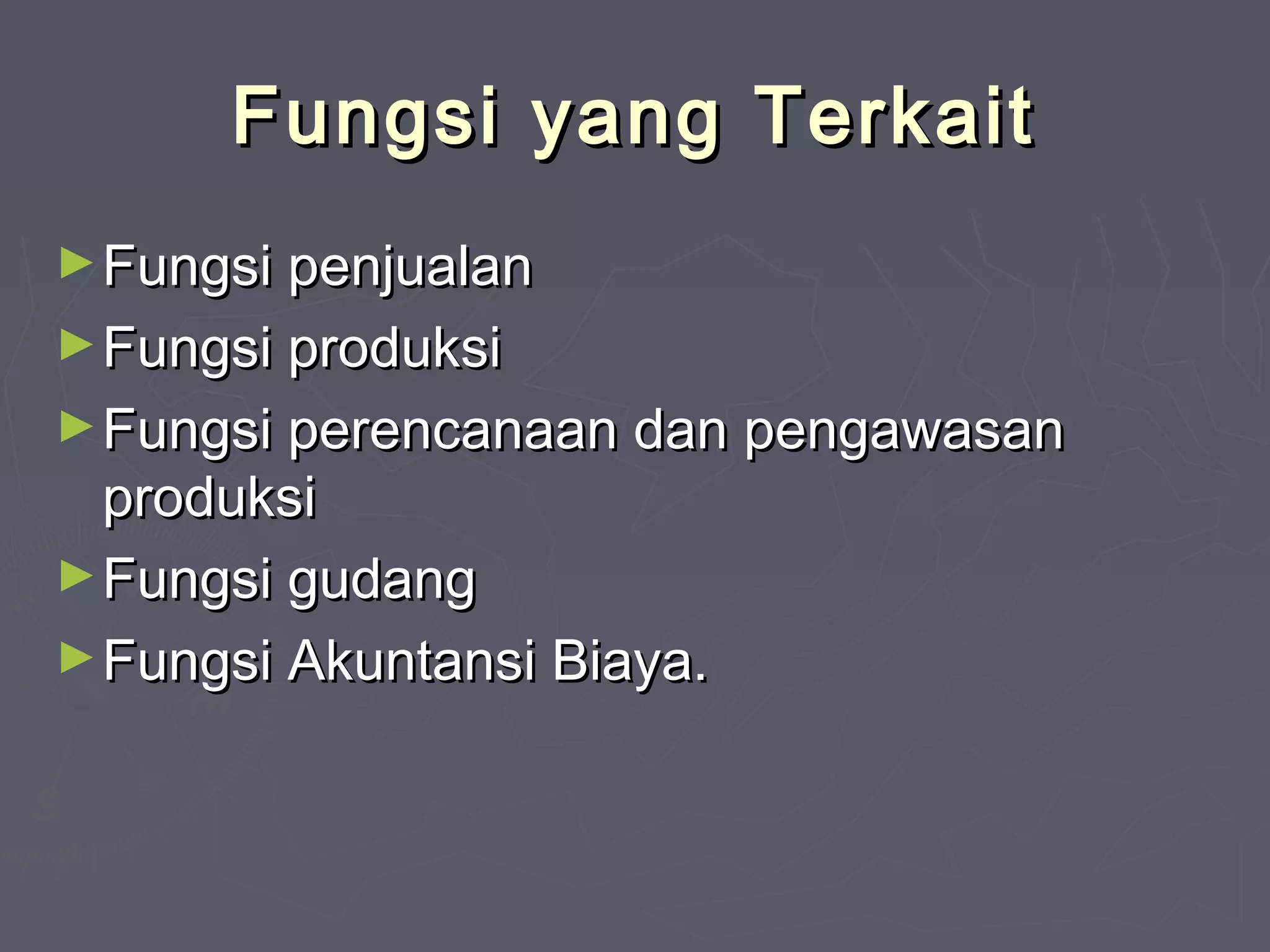 Fungsi yang Terkait
► Fungsi penjualan
► Fungsi produksi
► Fungsi perencanaan dan pengawasan

produksi
► Fungsi gudang
► Fungsi Akuntansi Biaya.

 
