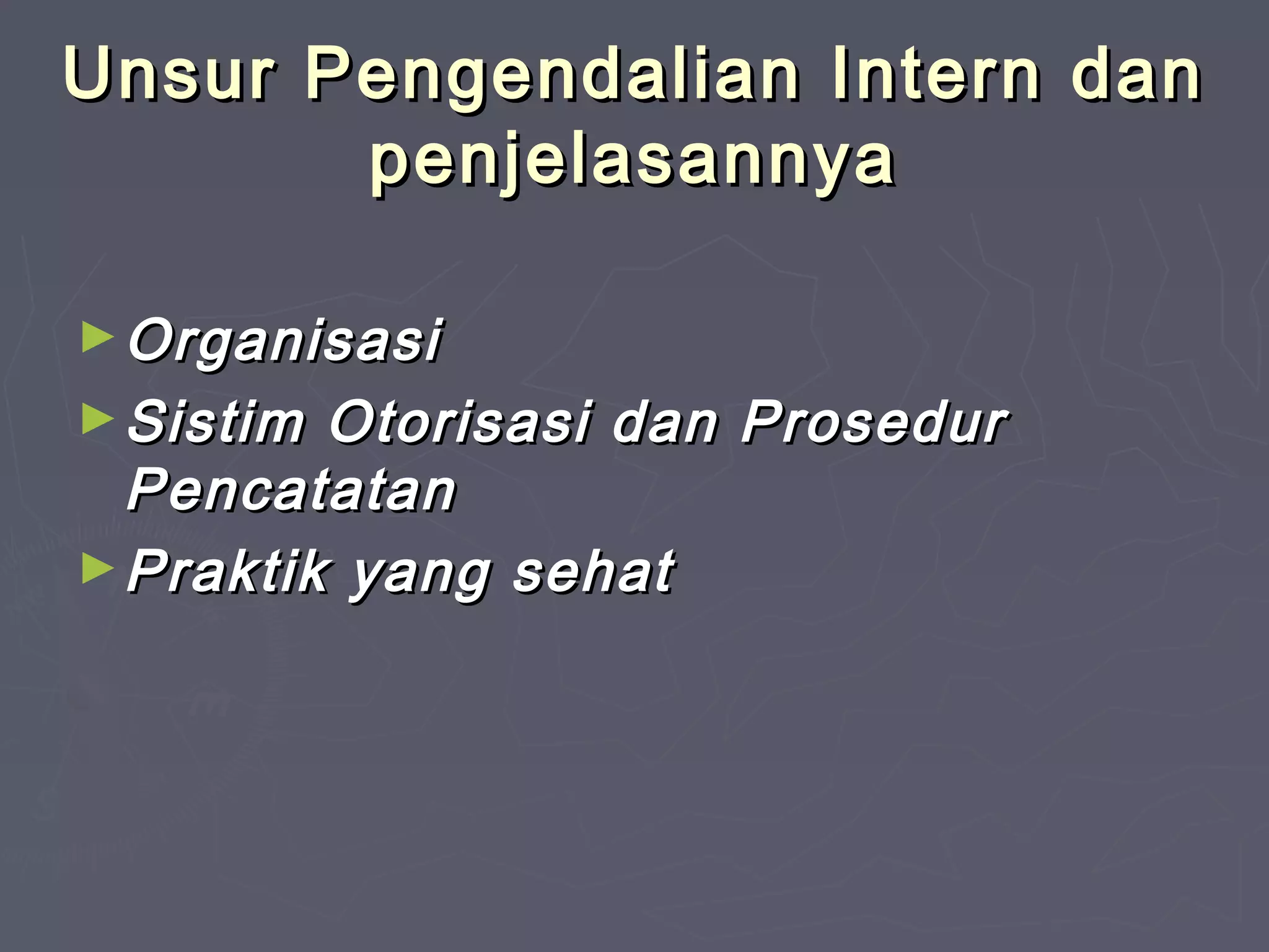 Unsur Pengendalian Intern dan
penjelasannya
► Organisasi
► Sistim

Otorisasi dan Prosedur
Pencatatan
► Praktik yang sehat

 
