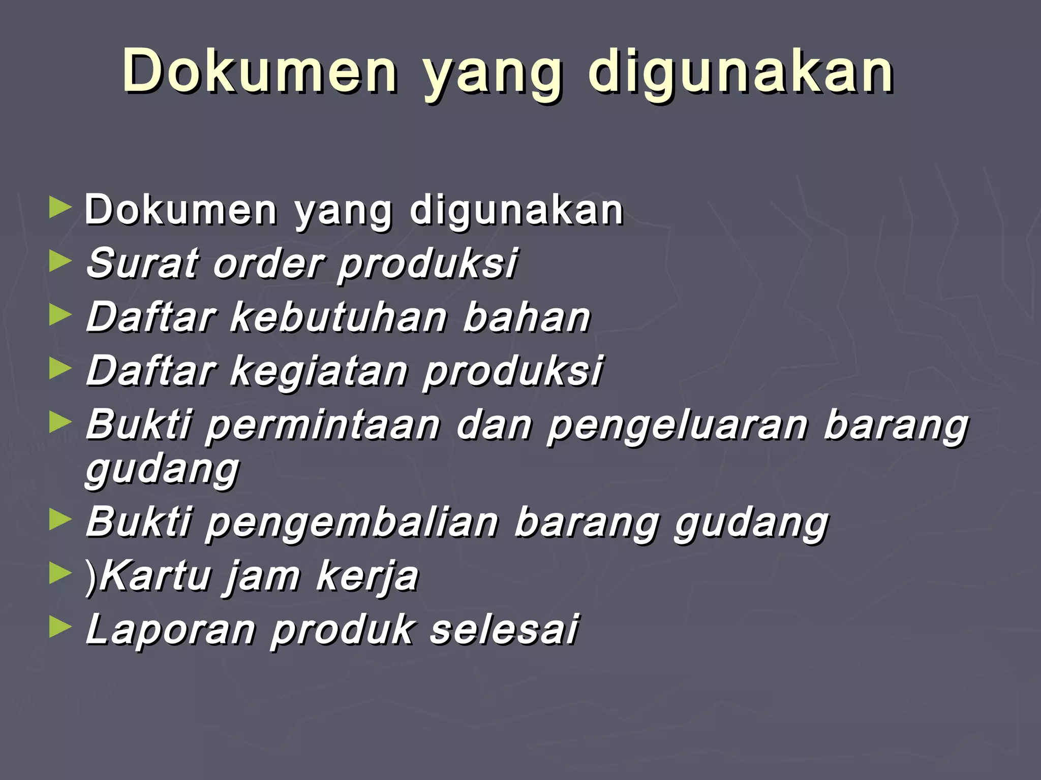 Dokumen yang digunakan
► Dokumen

yang digunakan
► Surat order produksi
► Daftar kebutuhan bahan
► Daftar kegiatan produksi
► Bukti permintaan dan pengeluaran barang
gudang
► Bukti pengembalian barang gudang
► )Kartu jam kerja
► Laporan produk selesai

 