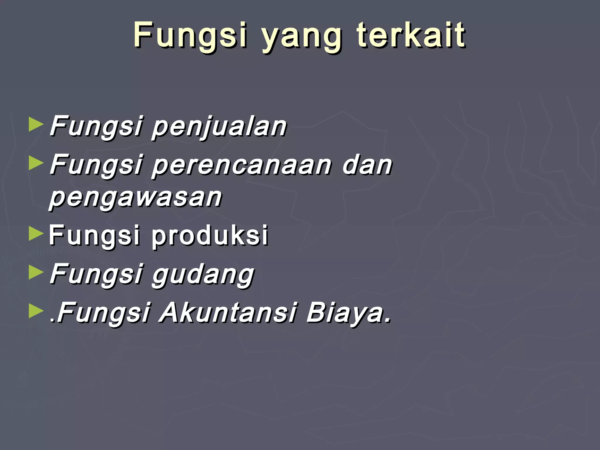 Fungsi yang terkait
► Fungsi

penjualan
► Fungsi perencanaan dan
pengawasan
► Fungsi produksi
► Fungsi gudang
► .Fungsi Akuntansi Biaya.

 