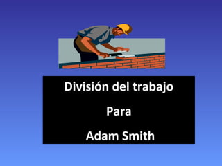 División del trabajo
Para
Adam Smith

 