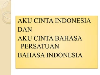 AKU CINTA INDONESIA
DAN
AKU CINTA BAHASA
PERSATUAN
BAHASA INDONESIA

 