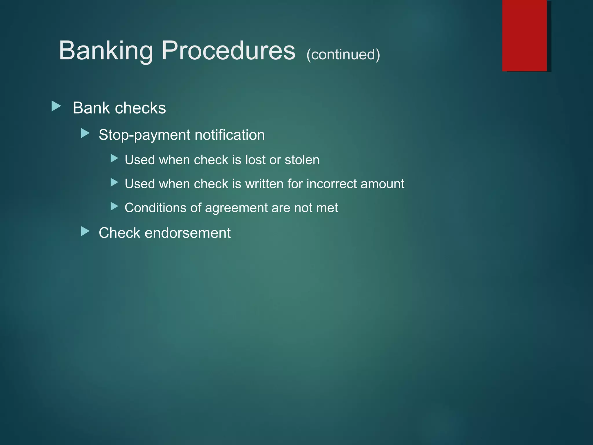 Banking Procedures


(continued)

Bank checks


Stop-payment notification



Used when check is written for incorrect amount





Used when check is lost or stolen

Conditions of agreement are not met

Check endorsement

 