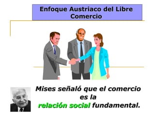 Enfoque Austriaco del Libre
Comercio

Mises señaló que el comercio
es la
relación social fundamental.

 