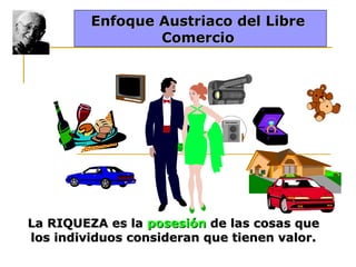 Enfoque Austriaco del Libre
Comercio

La RIQUEZA es la posesión de las cosas que
los individuos consideran que tienen valor.

 