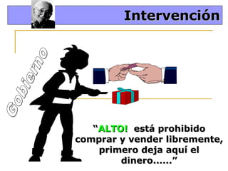 Intervención

“ALTO! está prohibido
comprar y vender libremente,
primero deja aquí el
dinero......”

 