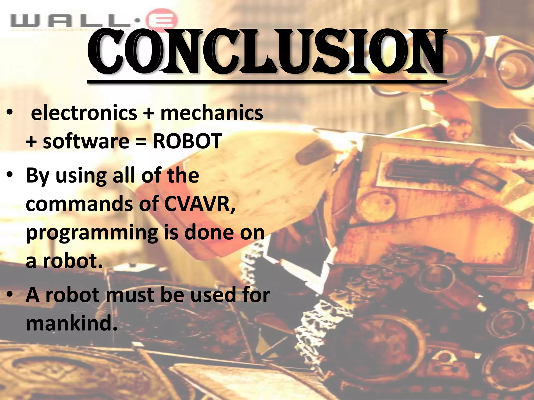 CONCLUSION
• electronics + mechanics
+ software = ROBOT
• By using all of the
commands of CVAVR,
programming is done on
a robot.
• A robot must be used for
mankind.

 