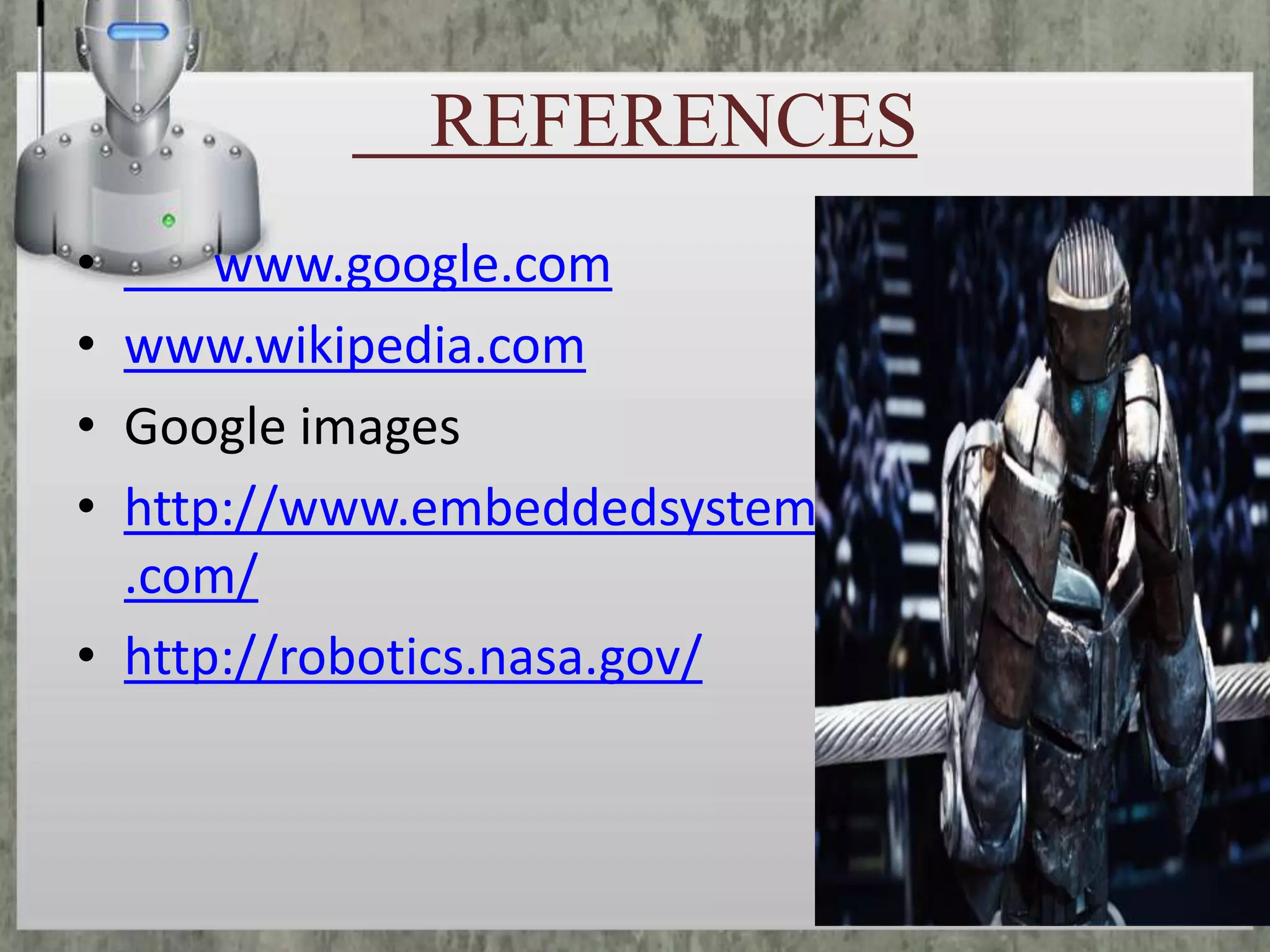 REFERENCES
•
www.google.com
• www.wikipedia.com
• Google images
• http://www.embeddedsystem
.com/
• http://robotics.nasa.gov/

 