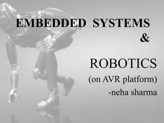 EMBEDDED SYSTEMS
&

ROBOTICS
(on AVR platform)
-neha sharma

 