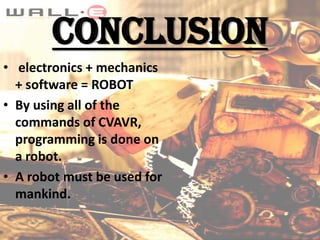 CONCLUSION
• electronics + mechanics
+ software = ROBOT
• By using all of the
commands of CVAVR,
programming is done on
a robot.
• A robot must be used for
mankind.

 