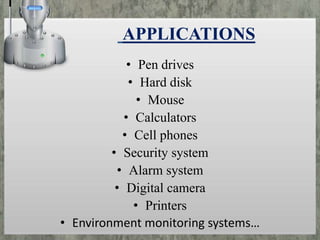 APPLICATIONS
• Pen drives
• Hard disk
• Mouse
• Calculators
• Cell phones
• Security system
• Alarm system
• Digital camera
• Printers
• Environment monitoring systems…

 