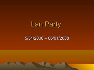 Lan Party
5/31/2008 – 06/01/2008

 