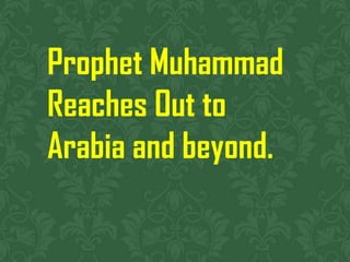 Prophet Muhammad
Reaches Out to
Arabia and beyond.

 