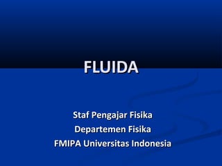 FLUIDA
Staf Pengajar Fisika
Departemen Fisika
FMIPA Universitas Indonesia

 
