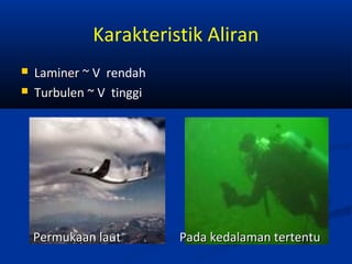 Karakteristik Aliran



Laminer ~ V rendah
Turbulen ~ V tinggi

Permukaan laut

Pada kedalaman tertentu

 
