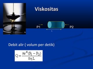 Viskositas
P1

P2
L

Debit alir ( volum per detik)

 