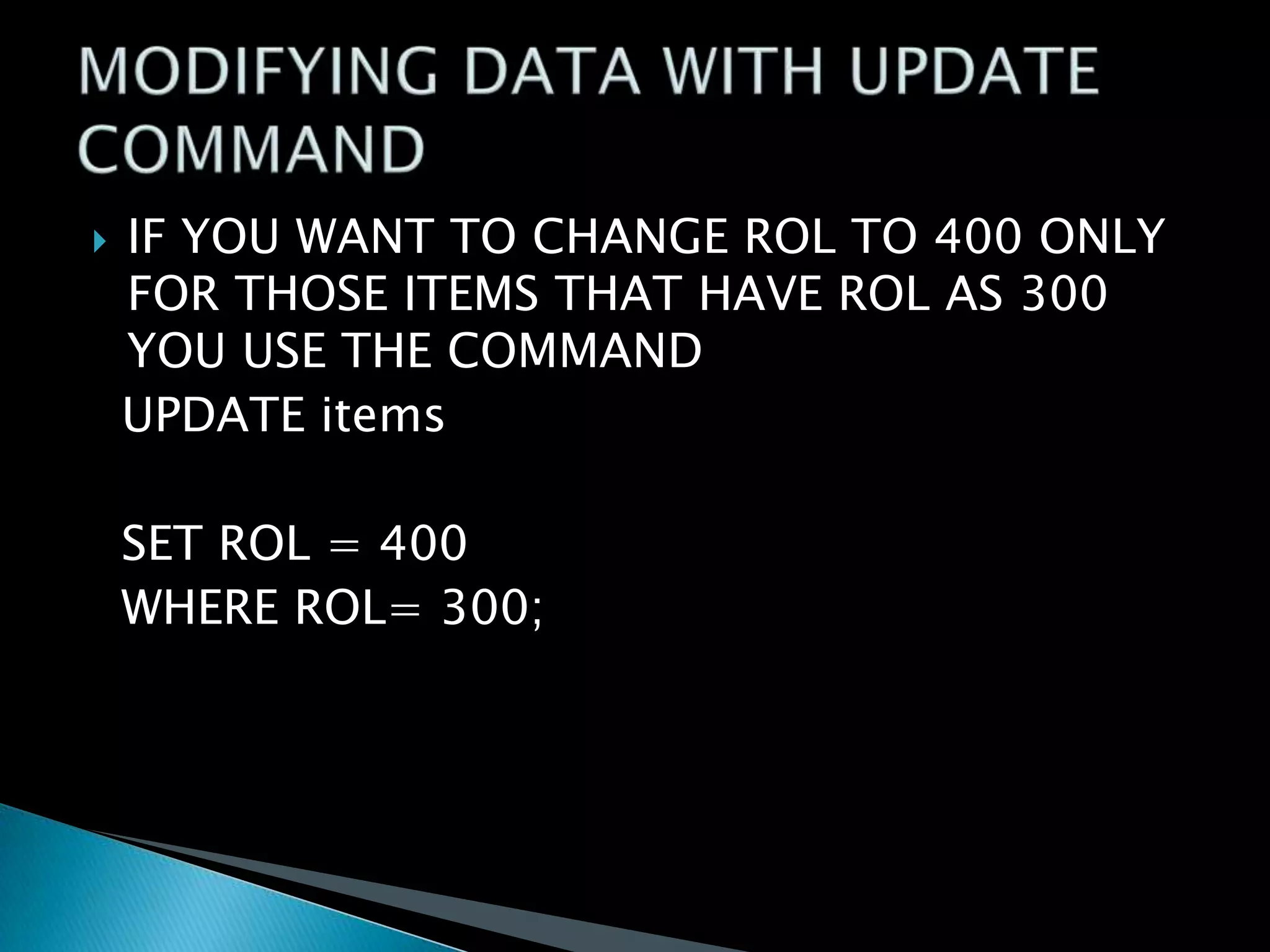 

IF YOU WANT TO CHANGE ROL TO 400 ONLY
FOR THOSE ITEMS THAT HAVE ROL AS 300
YOU USE THE COMMAND
UPDATE items

SET ROL = 400
WHERE ROL= 300;

 