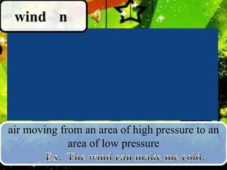 wind n

air moving from an area of high pressure to an
area of low pressure

 