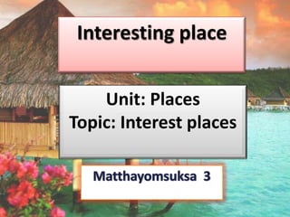 Interesting place
Unit: Places
Topic: Interest places

 