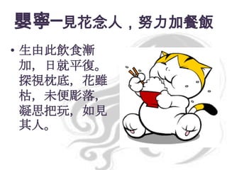 嬰寧─見花念人，努力加餐飯
• 生由此飲食漸
加，日就平復。
探視枕底，花雖
枯，未便彫落，
凝思把玩，如見
其人。

 