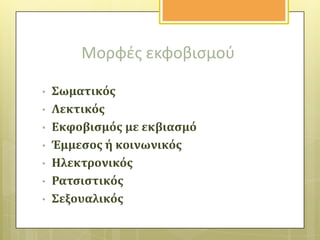 Μορφζσ εκφοβιςμοφ
•
•
•
•
•
•
•

΢ωματικόσ
Λεκτικόσ
Εκφοβιςμόσ με εκβιαςμό
Έμμεςοσ ό κοινωνικόσ
Ηλεκτρονικόσ
Ρατςιςτικόσ
΢εξουαλικόσ

 
