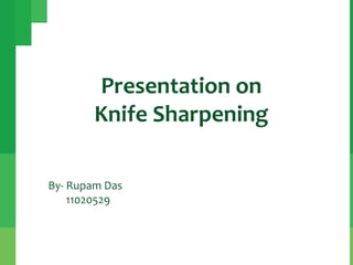 Presentation on
Knife Sharpening
By- Rupam Das
11020529

 
