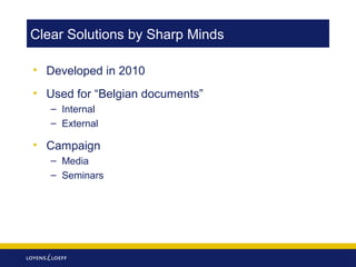 Clear Solutions by Sharp Minds
• Developed in 2010
• Used for “Belgian documents”
– Internal
– External

• Campaign
– Media
– Seminars

 
