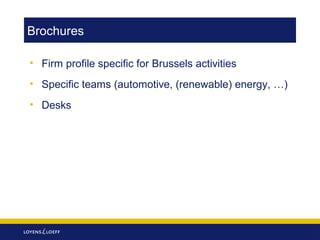Brochures
• Firm profile specific for Brussels activities
• Specific teams (automotive, (renewable) energy, …)
• Desks

 