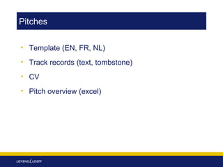 Pitches
• Template (EN, FR, NL)
• Track records (text, tombstone)
• CV
• Pitch overview (excel)

 