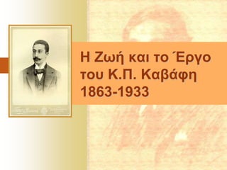 Η Ζωή και το Έργο
του Κ.Π. Καβάφη
1863-1933

 